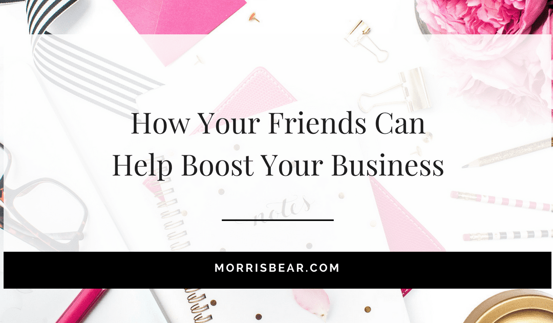 How your friends can help boost your business