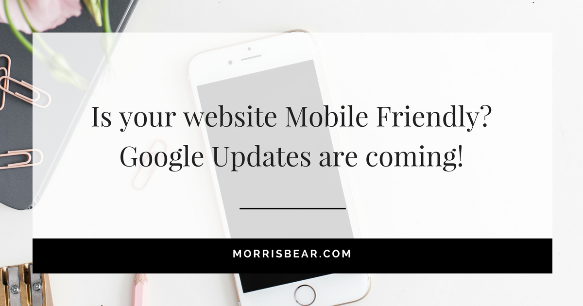 Is your website Mobile Friendly? Google Updates are coming!